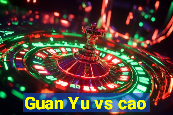 Guan Yu vs cao